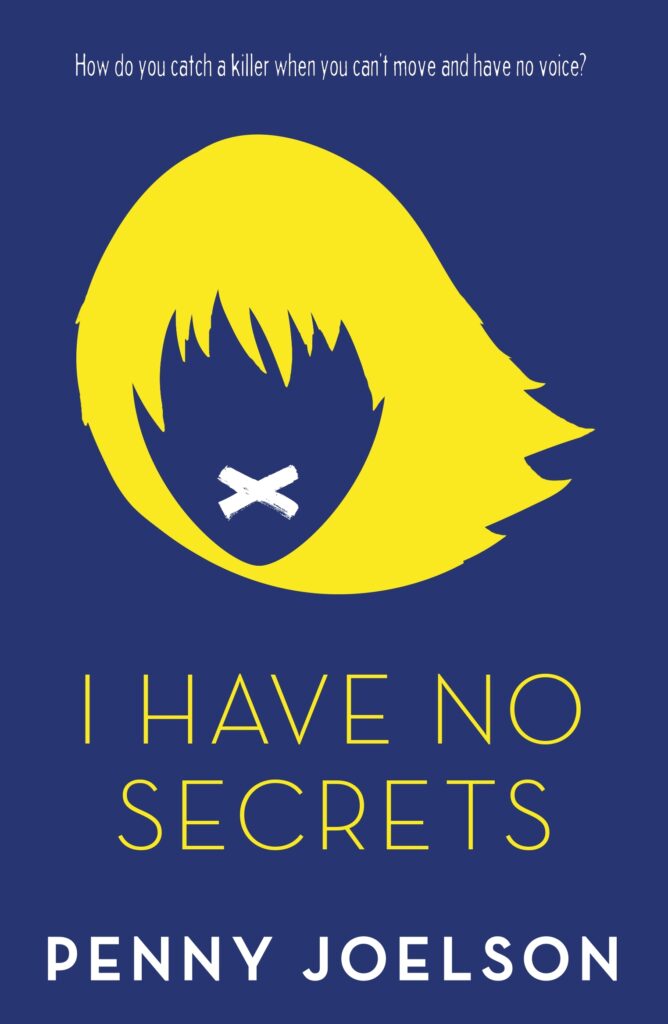 Cover of book titled I Have No Secrets by Penny Joelson is deep blue with yellow image of a girl's hair and a white cross where the mouth shoudl be. The slogan reads 'How do you catch a killer when you can't move and have no voice?'